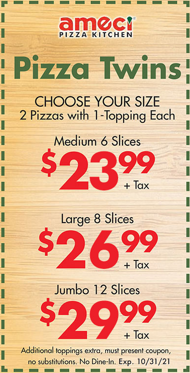 Ameci Pizza and Pasta Printable Coupon Pizza Twins: 2 1-Topping Pizzas for $23.99 (Med), $26.99 (Large), or $29.99 (Jumbo)