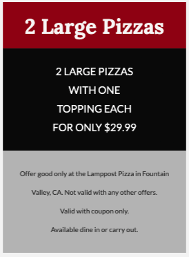 Lamppost Pizza Printable Coupon [Fountain Valley] Printable Coupon - 2 Large 1-Topping Pizzas for Only $29.99